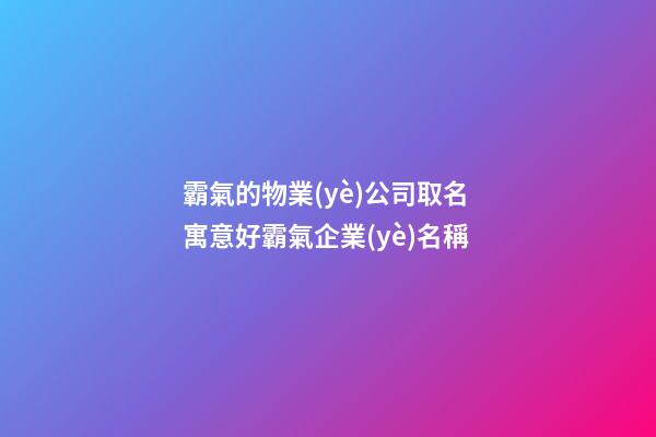 霸氣的物業(yè)公司取名 寓意好霸氣企業(yè)名稱-第1張-公司起名-玄機(jī)派